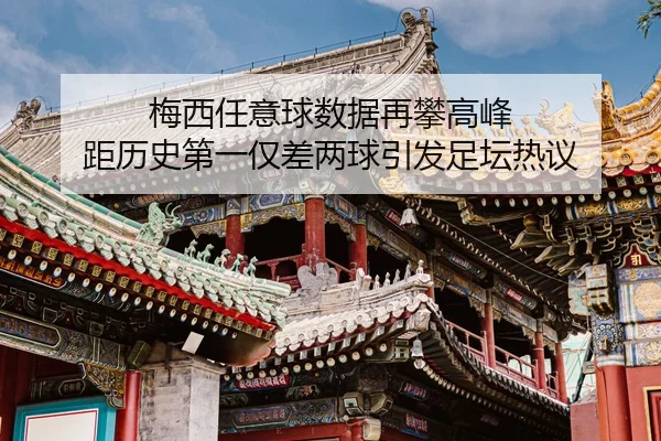 梅西任意球数据再攀高峰 距历史第一仅差两球引发足坛热议